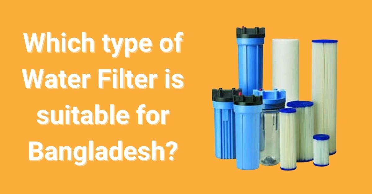 Which type of Water Filter is suitable for Bangladesh